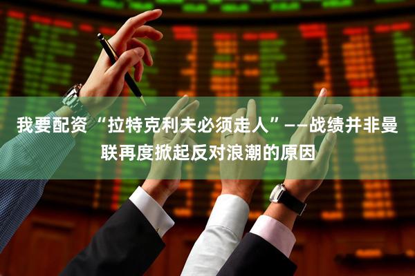 我要配资 “拉特克利夫必须走人”——战绩并非曼联再度掀起反对浪潮的原因